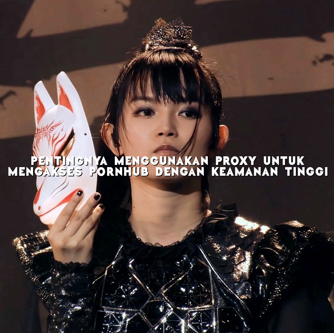 Pentingnya menggunakan Proxy untuk Mengakses PornHub dengan Keamanan Tinggi