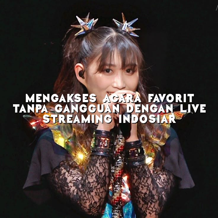 Mengakses Acara Favorit Tanpa Gangguan dengan Live Streaming Indosiar