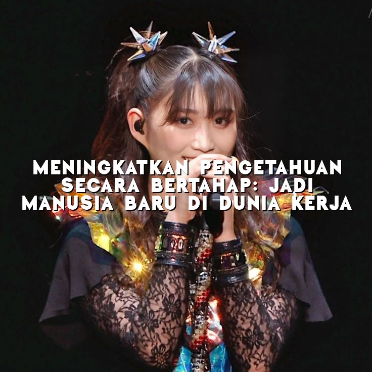 Meningkatkan Pengetahuan Secara Bertahap: Jadi Manusia Baru di Dunia Kerja