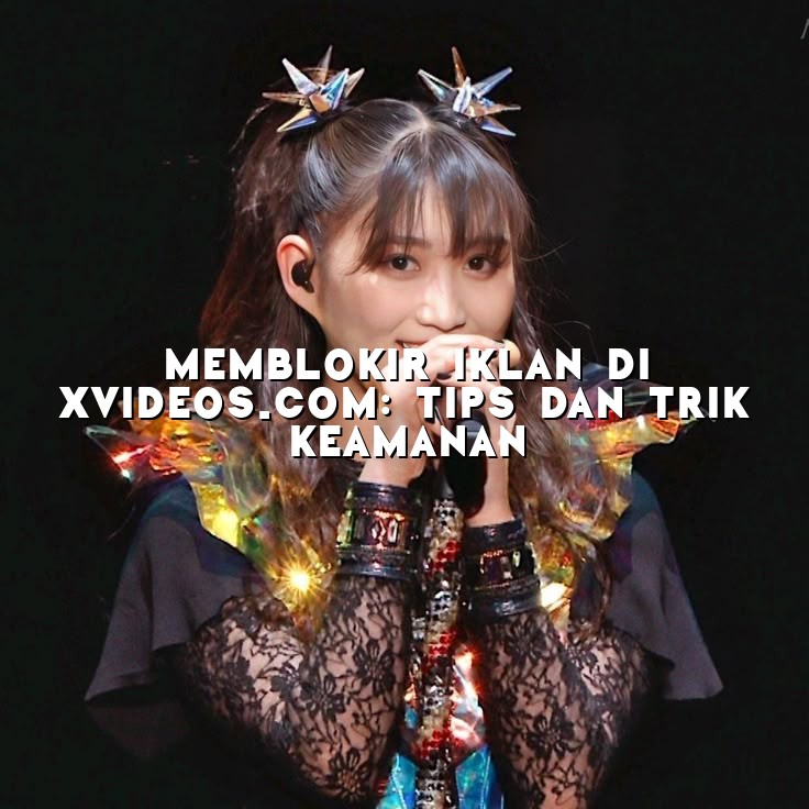 Memblokir Iklan di Xvideos.com: Tips dan Trik Keamanan